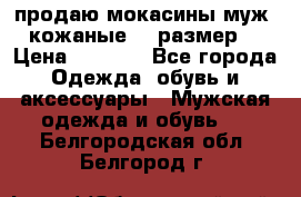 продаю мокасины муж. кожаные.42 размер. › Цена ­ 1 000 - Все города Одежда, обувь и аксессуары » Мужская одежда и обувь   . Белгородская обл.,Белгород г.